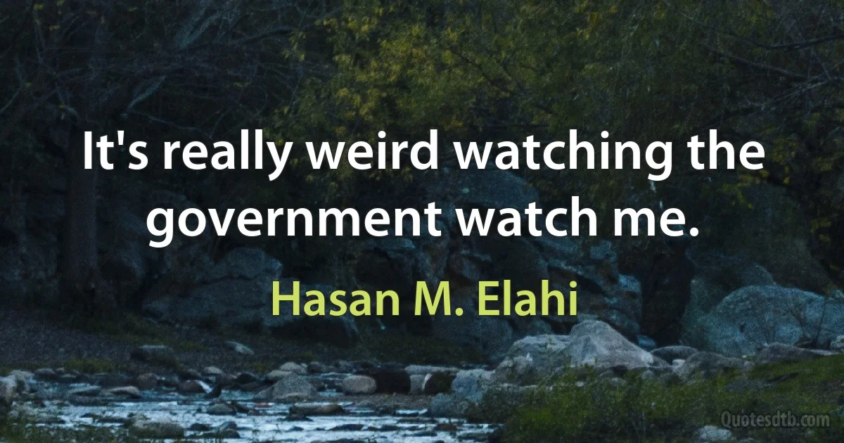 It's really weird watching the government watch me. (Hasan M. Elahi)