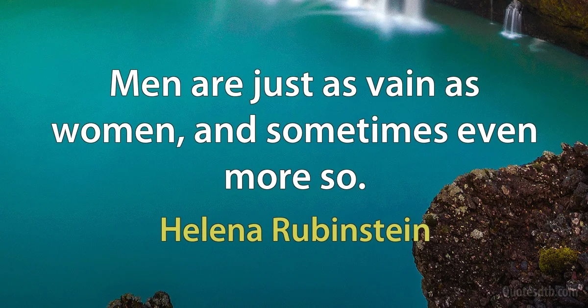 Men are just as vain as women, and sometimes even more so. (Helena Rubinstein)