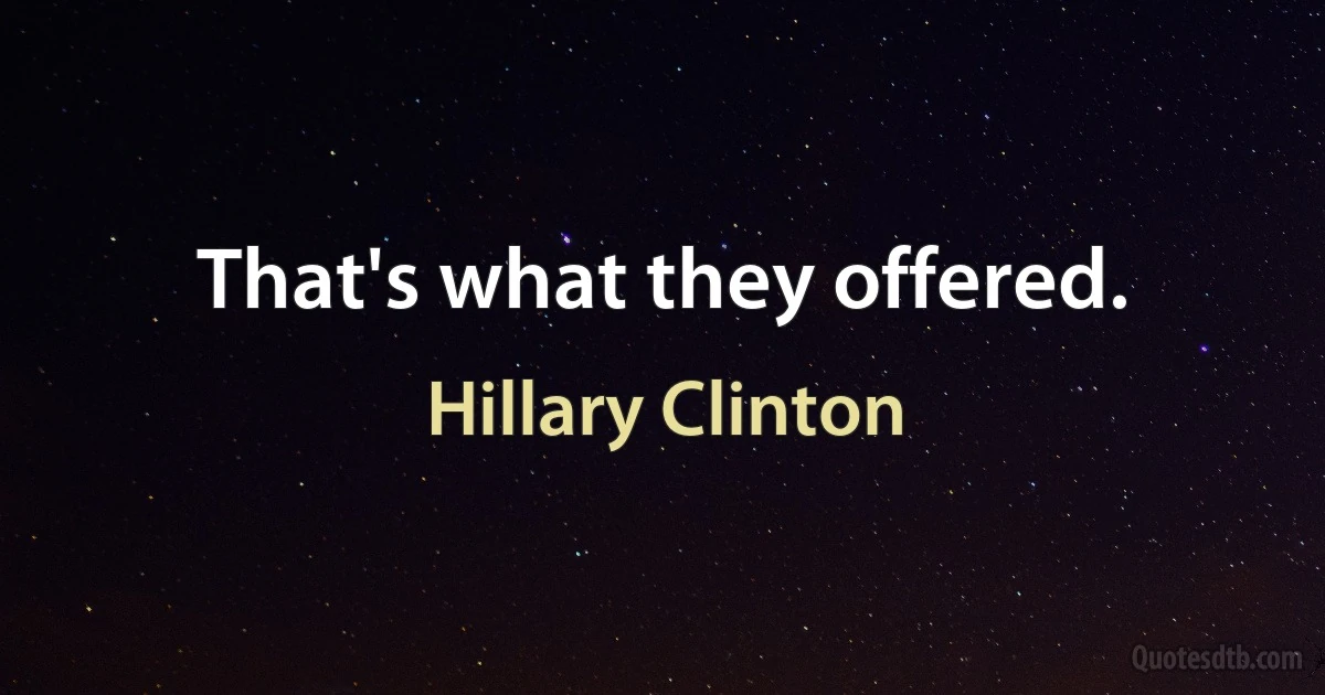 That's what they offered. (Hillary Clinton)