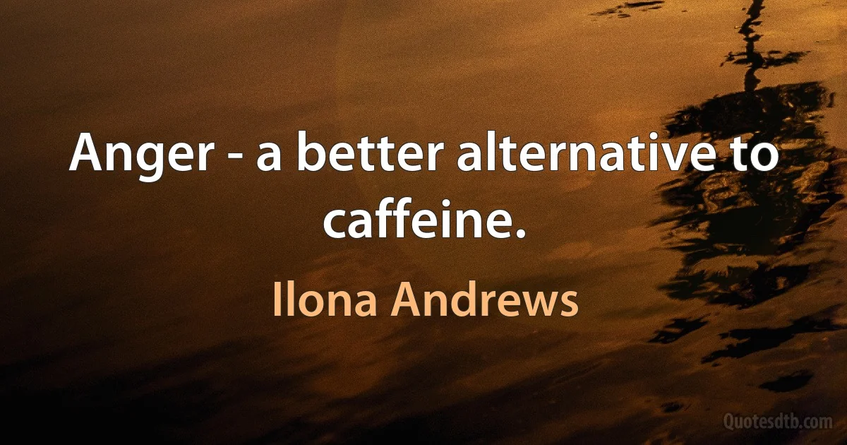 Anger - a better alternative to caffeine. (Ilona Andrews)