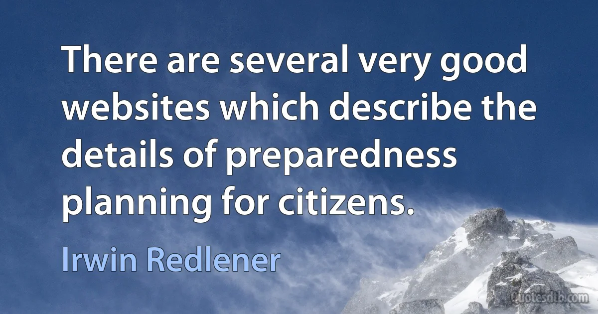 There are several very good websites which describe the details of preparedness planning for citizens. (Irwin Redlener)