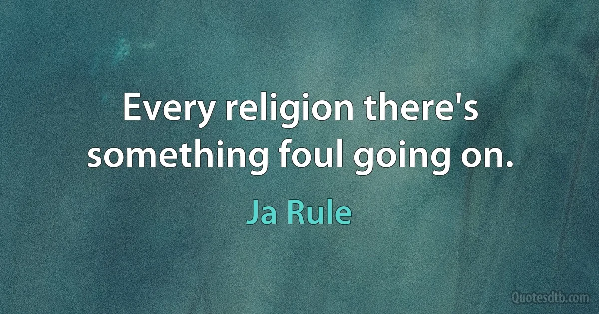 Every religion there's something foul going on. (Ja Rule)