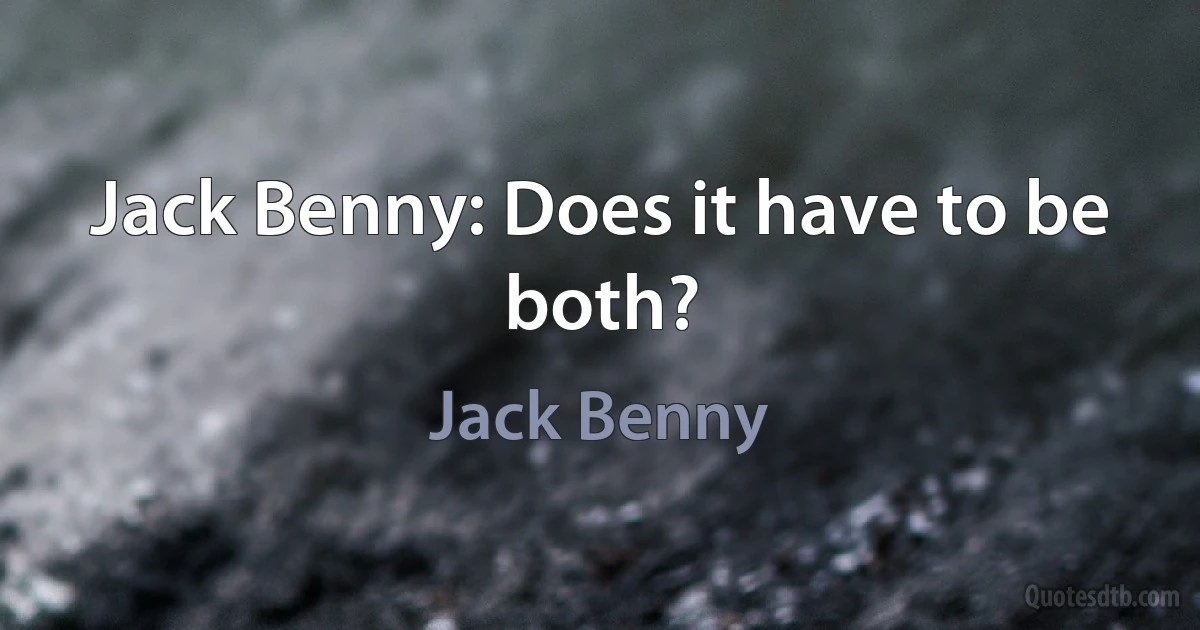 Jack Benny: Does it have to be both? (Jack Benny)