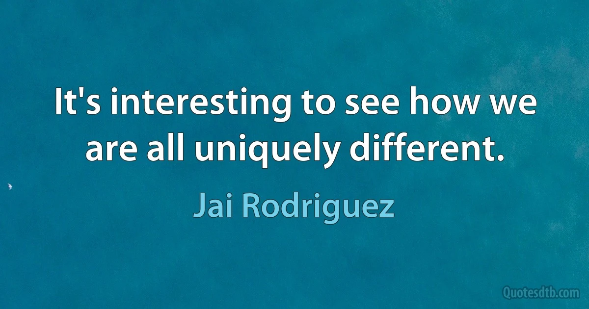 It's interesting to see how we are all uniquely different. (Jai Rodriguez)