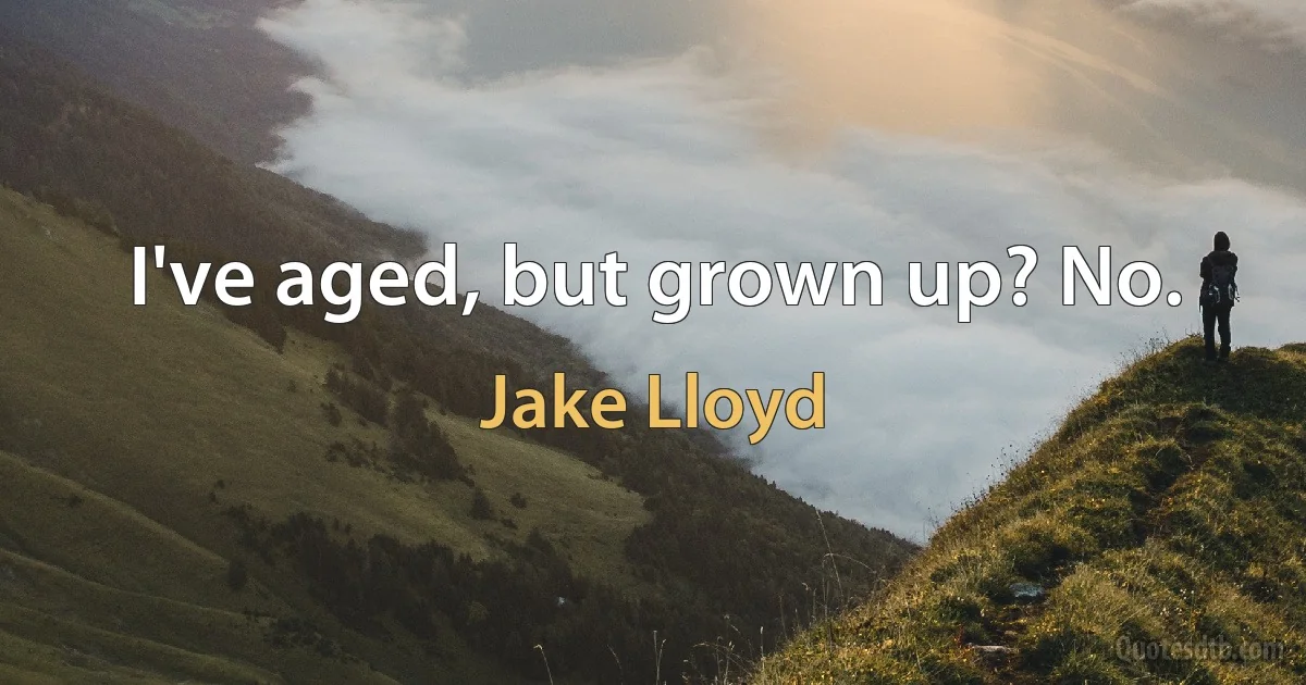 I've aged, but grown up? No. (Jake Lloyd)