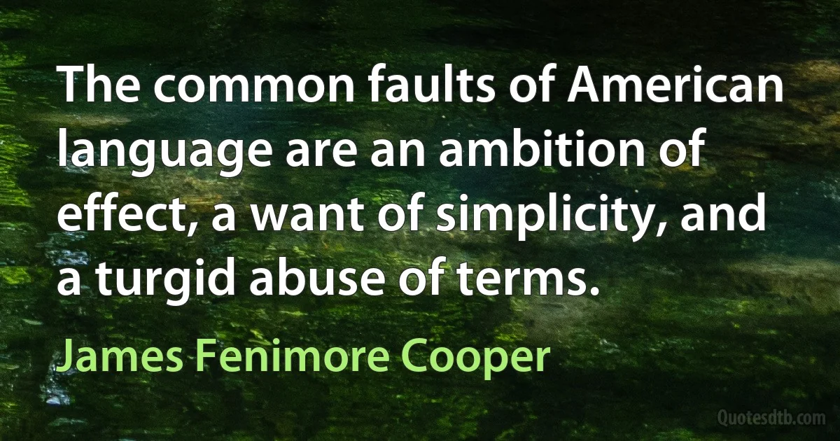 The common faults of American language are an ambition of effect, a want of simplicity, and a turgid abuse of terms. (James Fenimore Cooper)