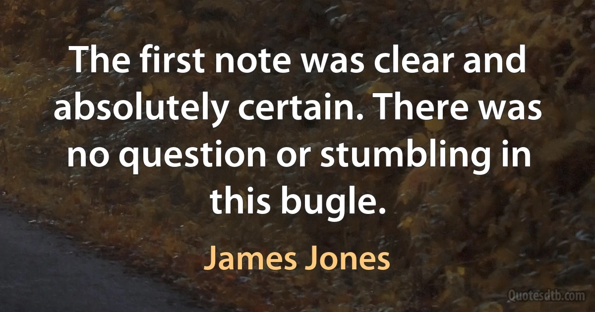 The first note was clear and absolutely certain. There was no question or stumbling in this bugle. (James Jones)