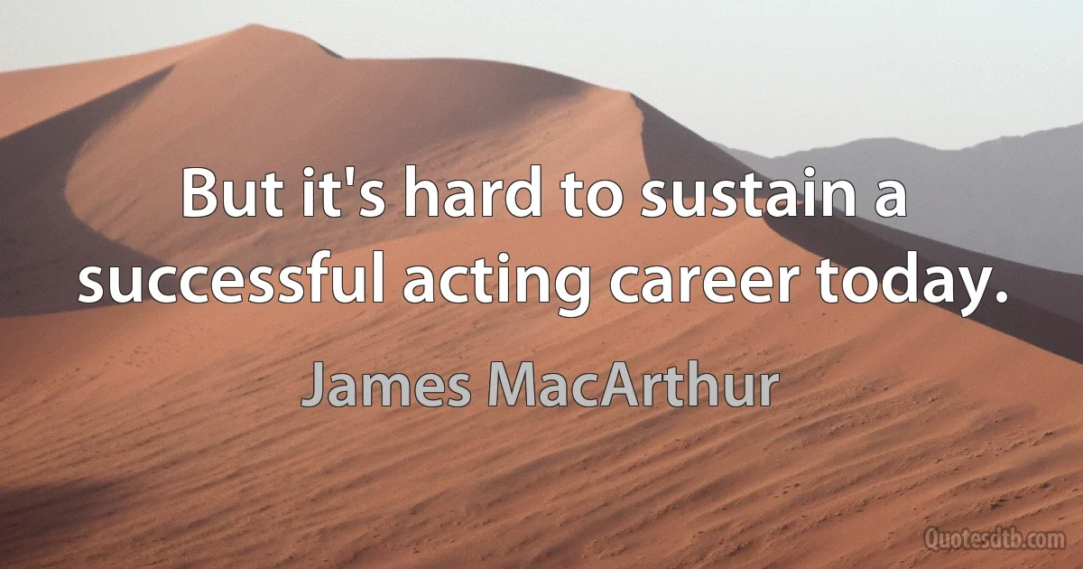 But it's hard to sustain a successful acting career today. (James MacArthur)