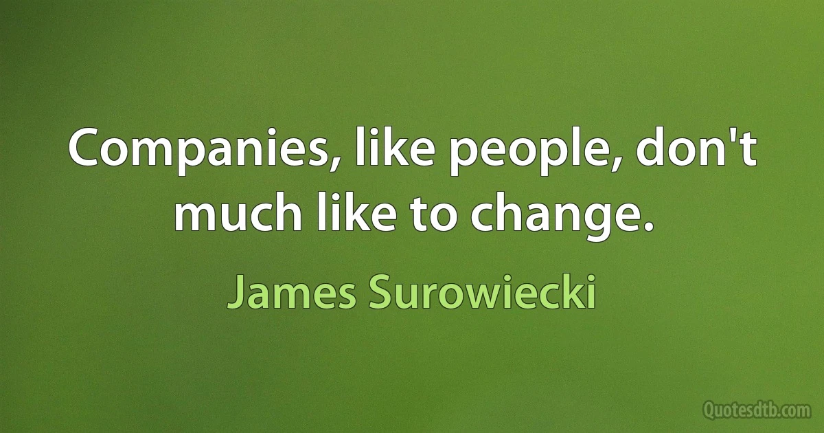 Companies, like people, don't much like to change. (James Surowiecki)