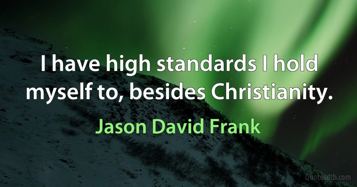 I have high standards I hold myself to, besides Christianity. (Jason David Frank)