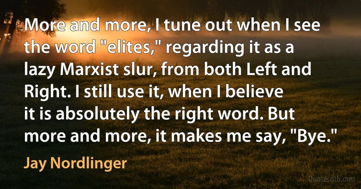 More and more, I tune out when I see the word "elites," regarding it as a lazy Marxist slur, from both Left and Right. I still use it, when I believe it is absolutely the right word. But more and more, it makes me say, "Bye." (Jay Nordlinger)