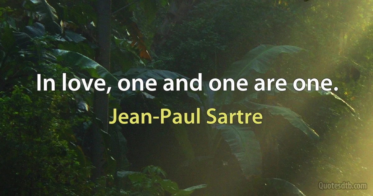 In love, one and one are one. (Jean-Paul Sartre)