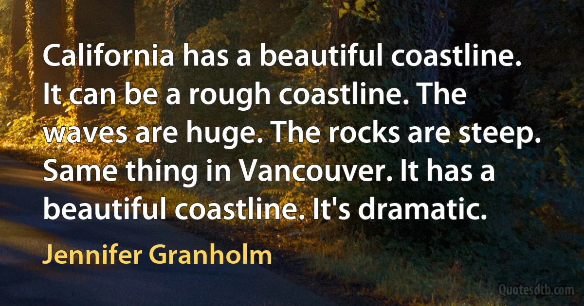 California has a beautiful coastline. It can be a rough coastline. The waves are huge. The rocks are steep. Same thing in Vancouver. It has a beautiful coastline. It's dramatic. (Jennifer Granholm)