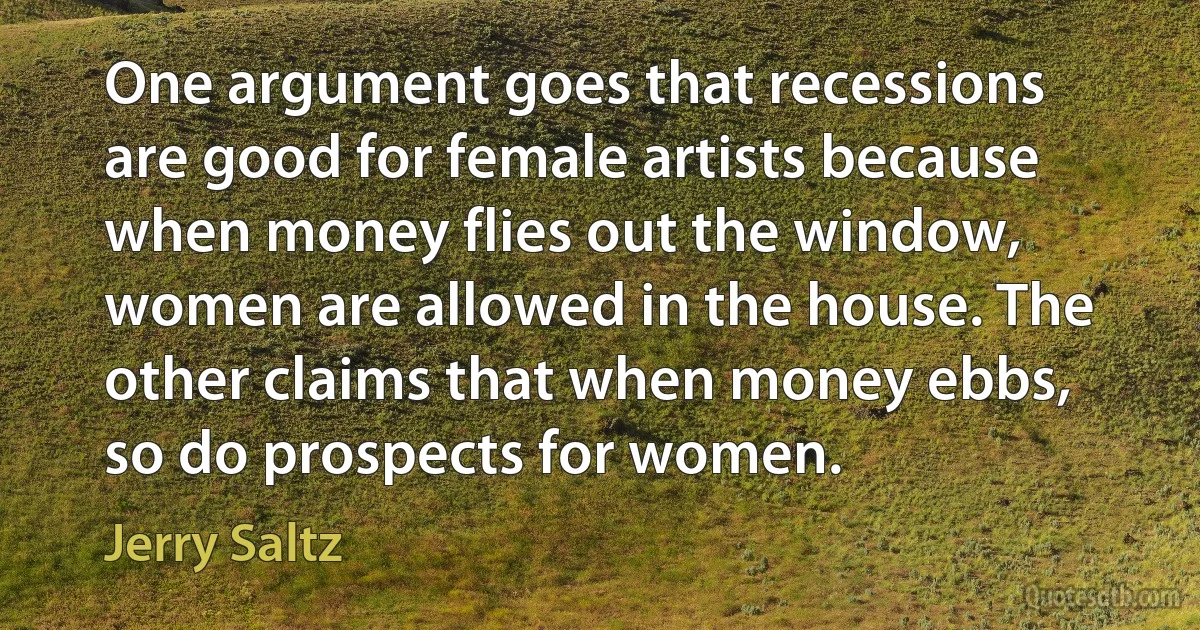 One argument goes that recessions are good for female artists because when money flies out the window, women are allowed in the house. The other claims that when money ebbs, so do prospects for women. (Jerry Saltz)