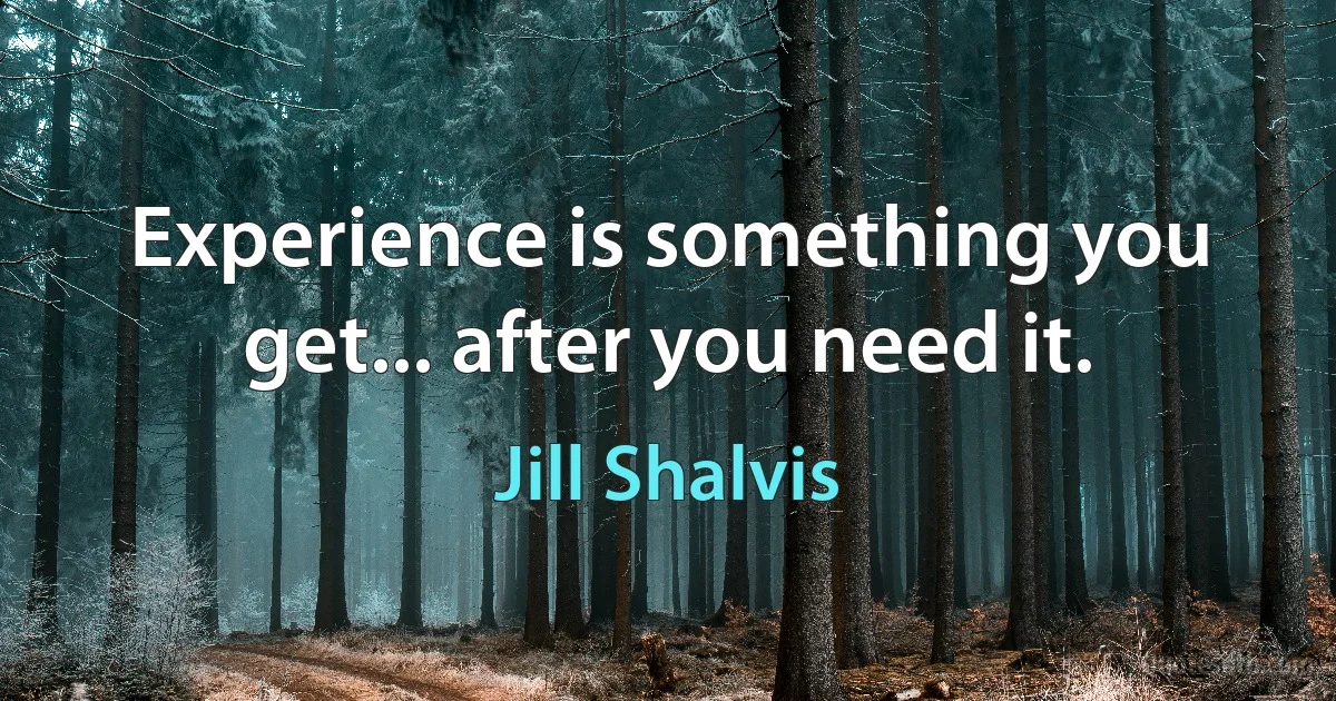 Experience is something you get... after you need it. (Jill Shalvis)