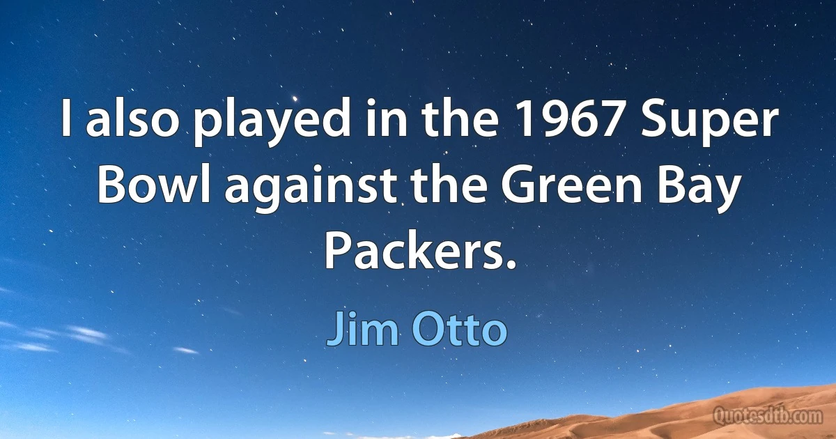 I also played in the 1967 Super Bowl against the Green Bay Packers. (Jim Otto)