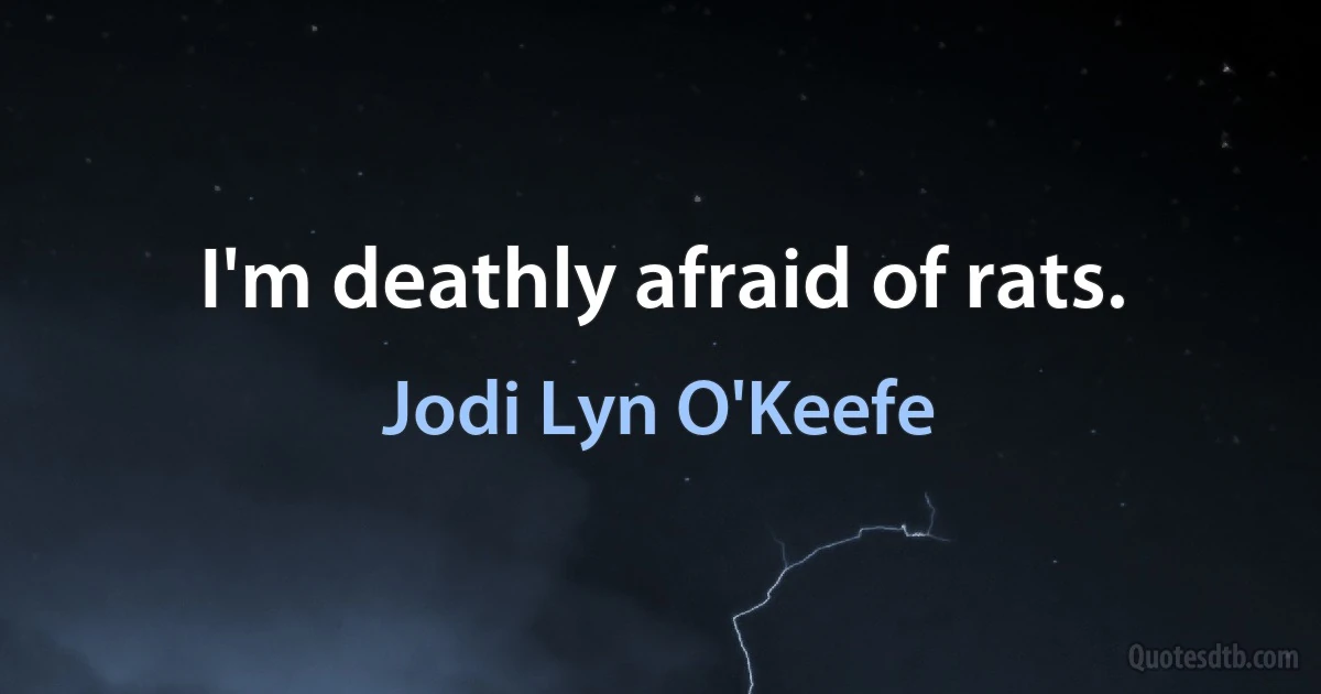 I'm deathly afraid of rats. (Jodi Lyn O'Keefe)