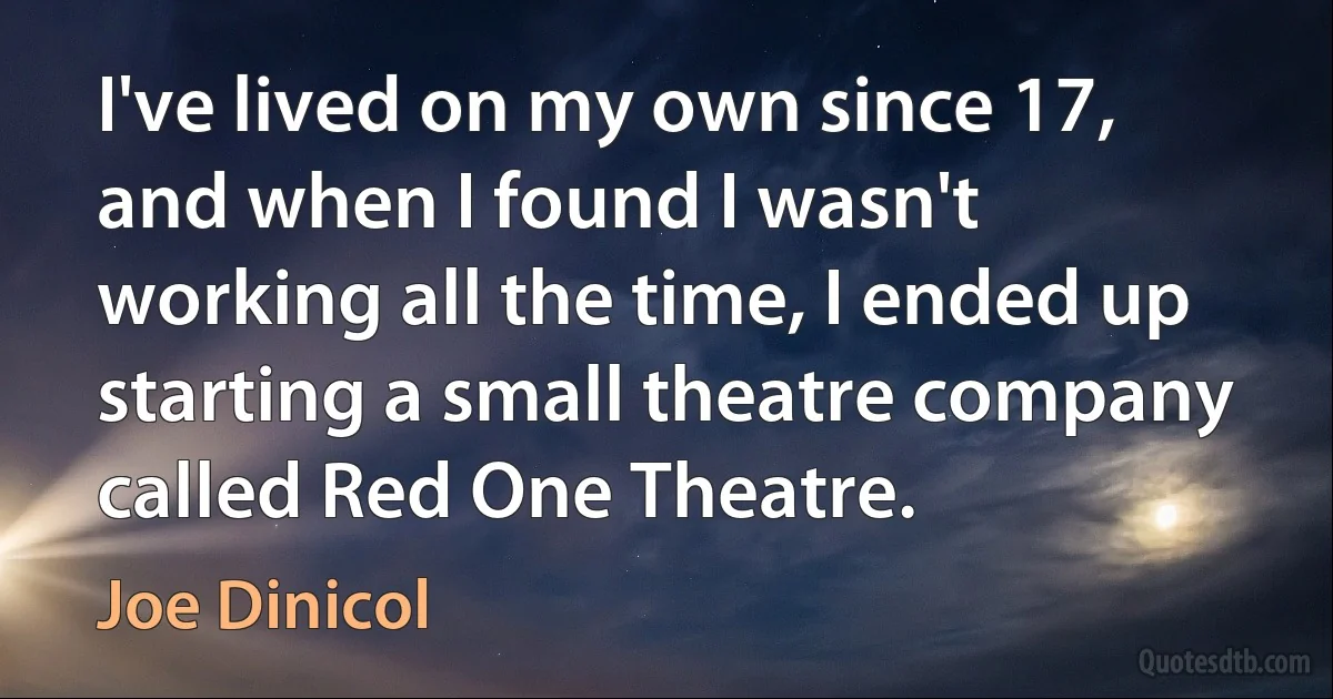 I've lived on my own since 17, and when I found I wasn't working all the time, I ended up starting a small theatre company called Red One Theatre. (Joe Dinicol)