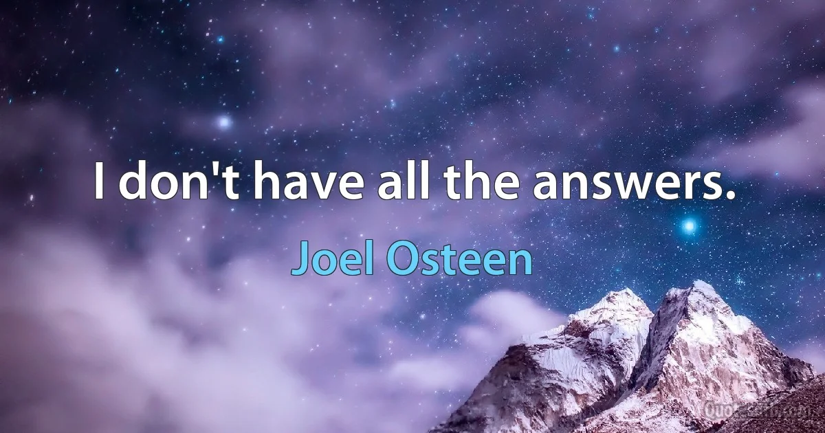 I don't have all the answers. (Joel Osteen)