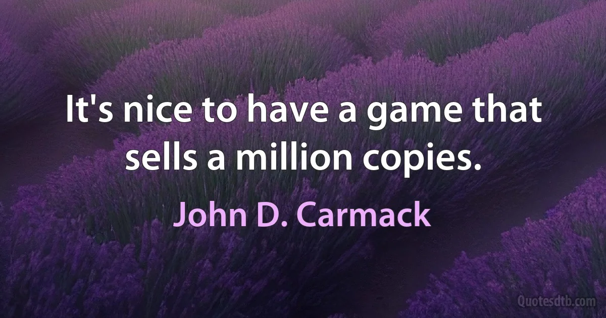 It's nice to have a game that sells a million copies. (John D. Carmack)