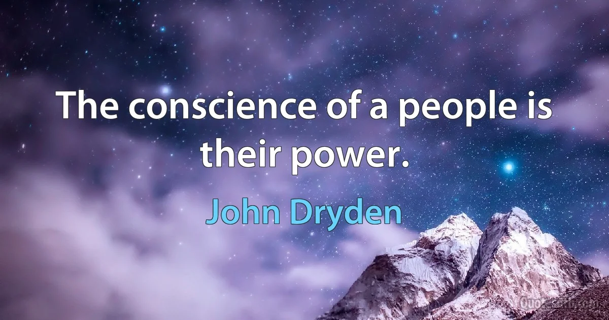 The conscience of a people is their power. (John Dryden)