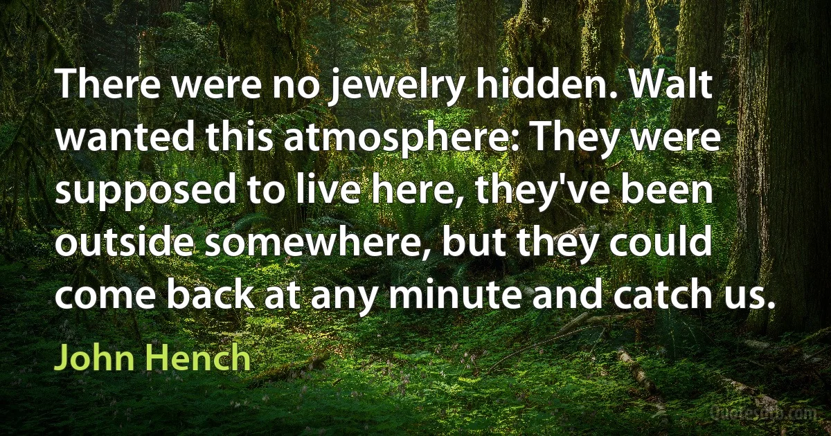 There were no jewelry hidden. Walt wanted this atmosphere: They were supposed to live here, they've been outside somewhere, but they could come back at any minute and catch us. (John Hench)