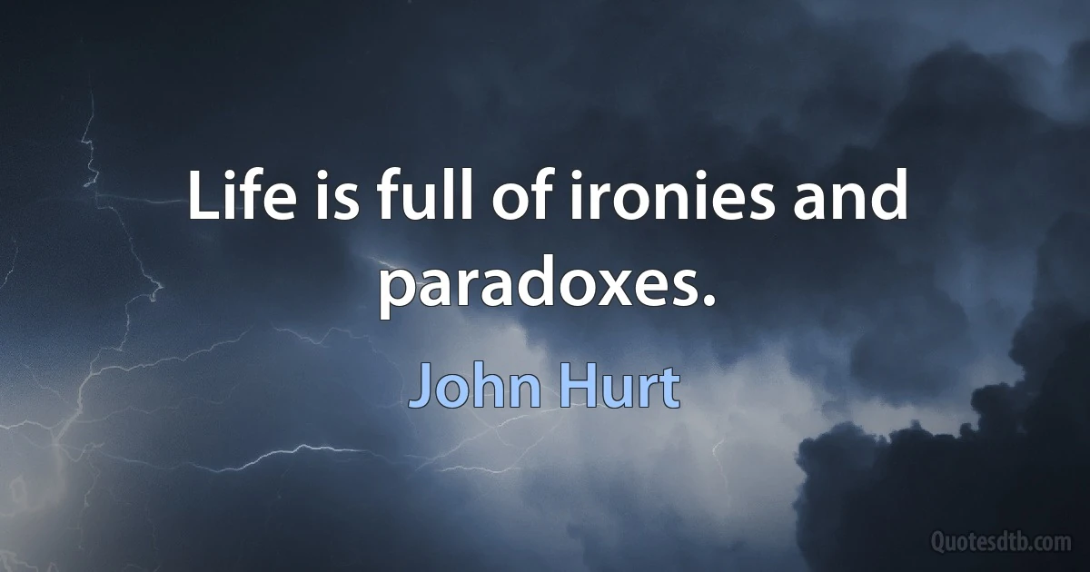 Life is full of ironies and paradoxes. (John Hurt)