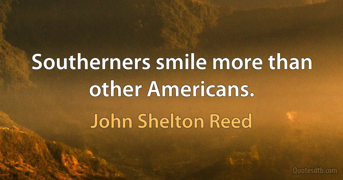 Southerners smile more than other Americans. (John Shelton Reed)