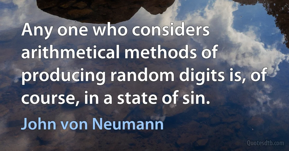 Any one who considers arithmetical methods of producing random digits is, of course, in a state of sin. (John von Neumann)