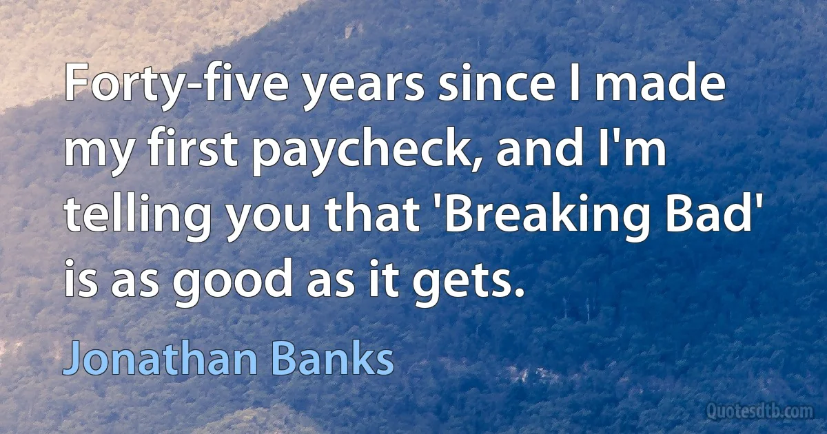 Forty-five years since I made my first paycheck, and I'm telling you that 'Breaking Bad' is as good as it gets. (Jonathan Banks)