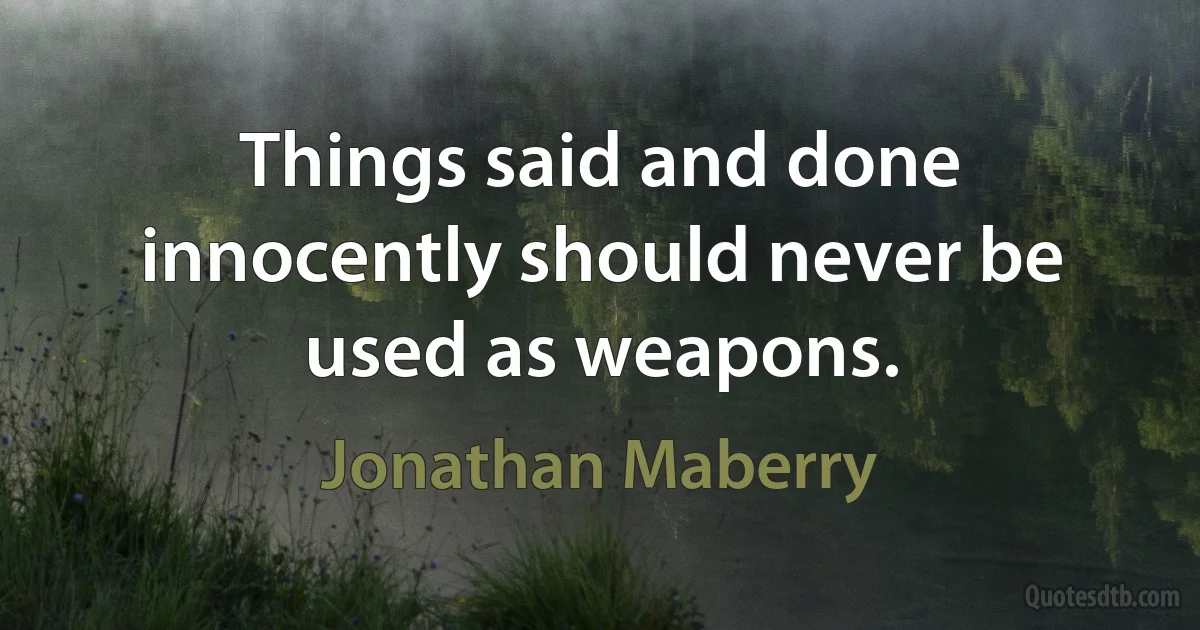 Things said and done innocently should never be used as weapons. (Jonathan Maberry)