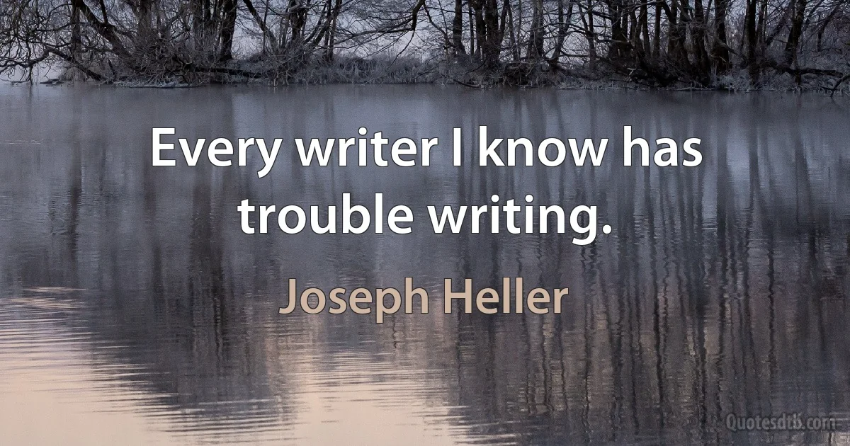 Every writer I know has trouble writing. (Joseph Heller)