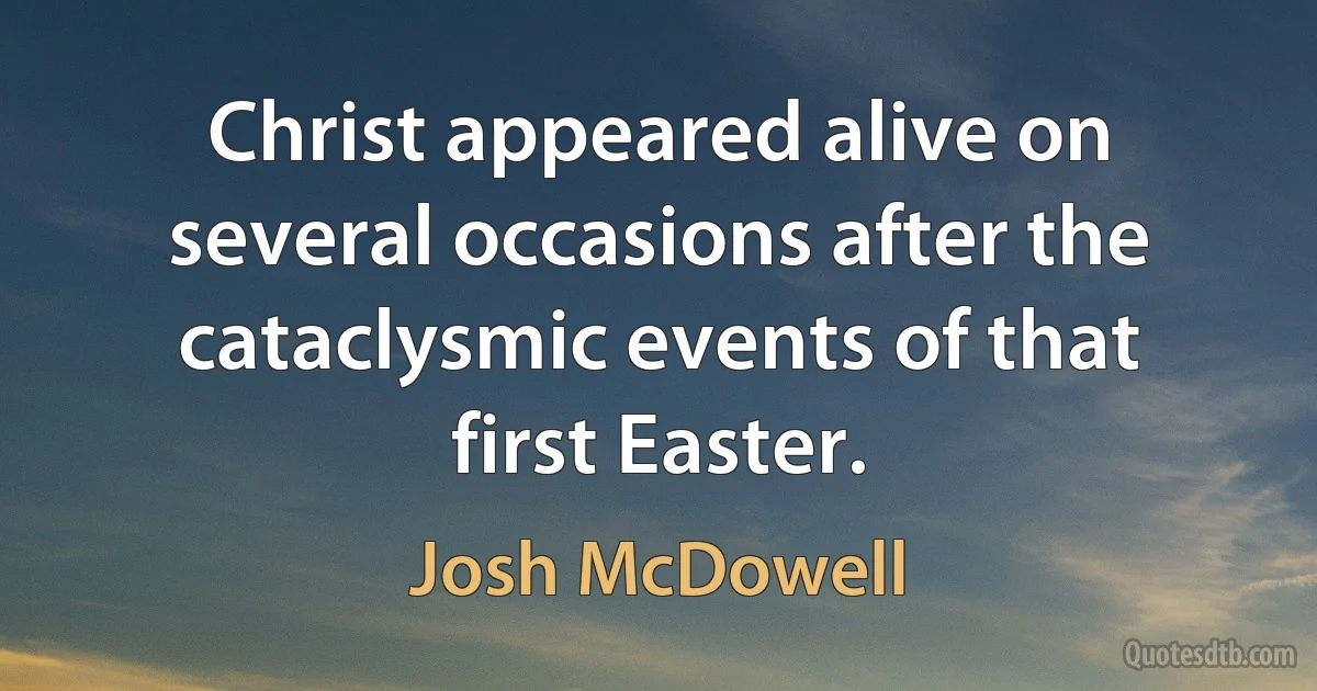 Christ appeared alive on several occasions after the cataclysmic events of that first Easter. (Josh McDowell)