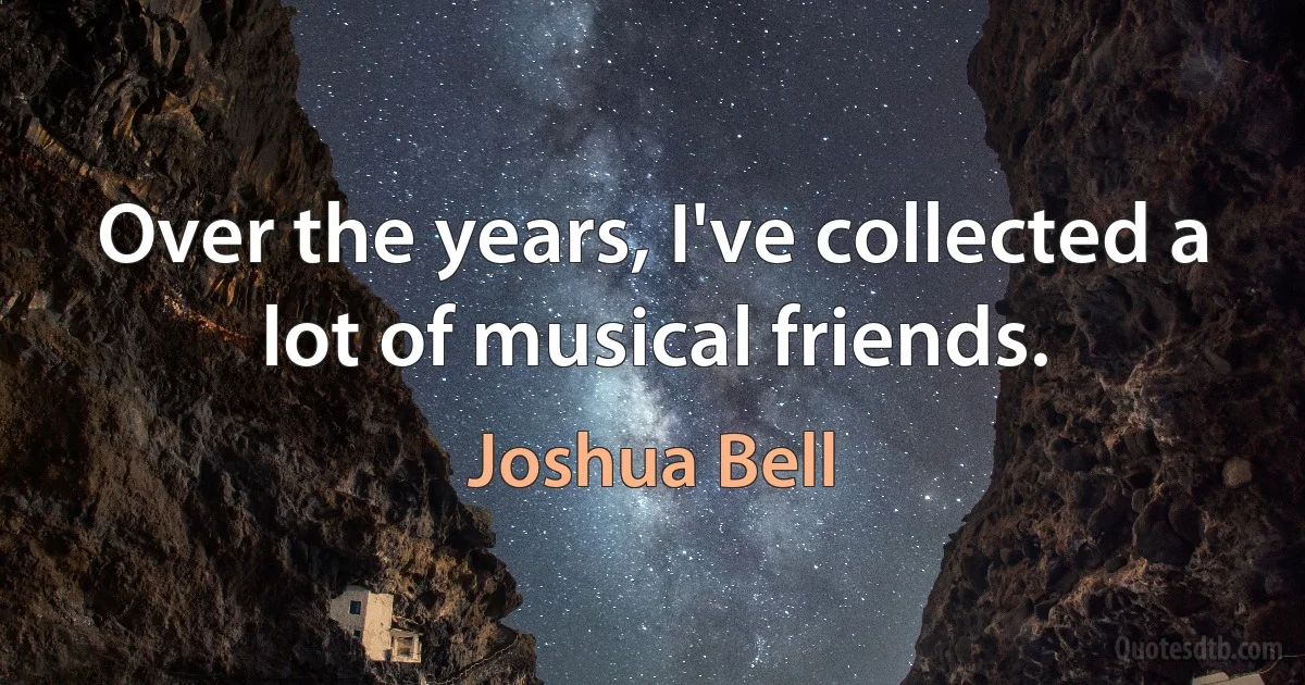 Over the years, I've collected a lot of musical friends. (Joshua Bell)