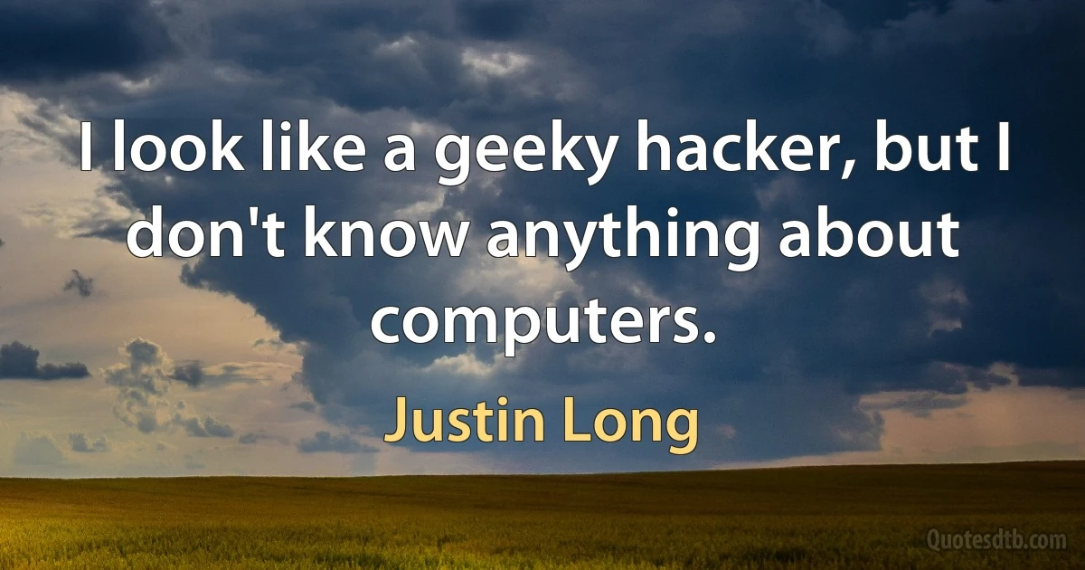 I look like a geeky hacker, but I don't know anything about computers. (Justin Long)