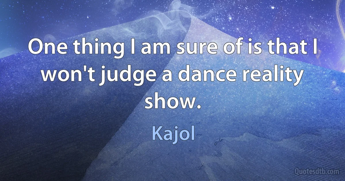 One thing I am sure of is that I won't judge a dance reality show. (Kajol)