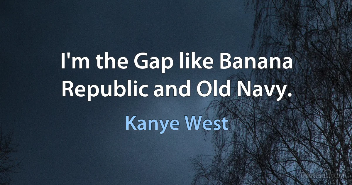 I'm the Gap like Banana Republic and Old Navy. (Kanye West)