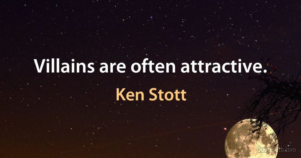 Villains are often attractive. (Ken Stott)