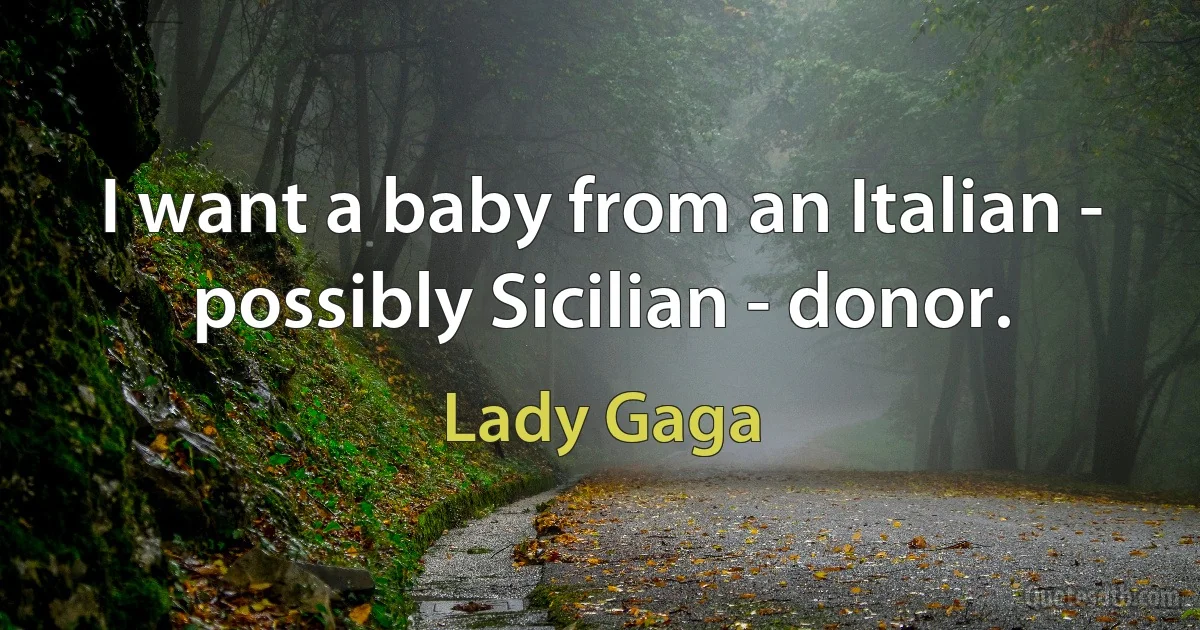 I want a baby from an Italian - possibly Sicilian - donor. (Lady Gaga)