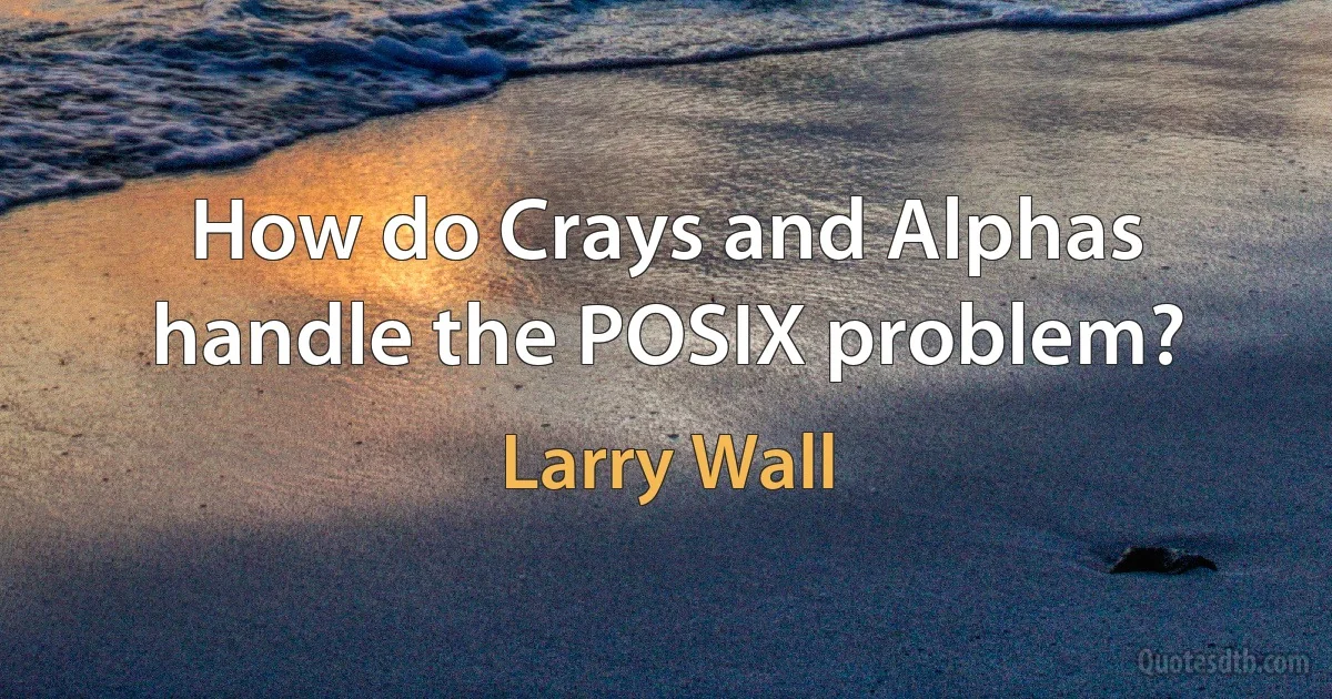 How do Crays and Alphas handle the POSIX problem? (Larry Wall)