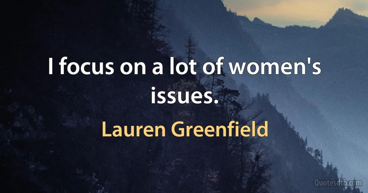 I focus on a lot of women's issues. (Lauren Greenfield)