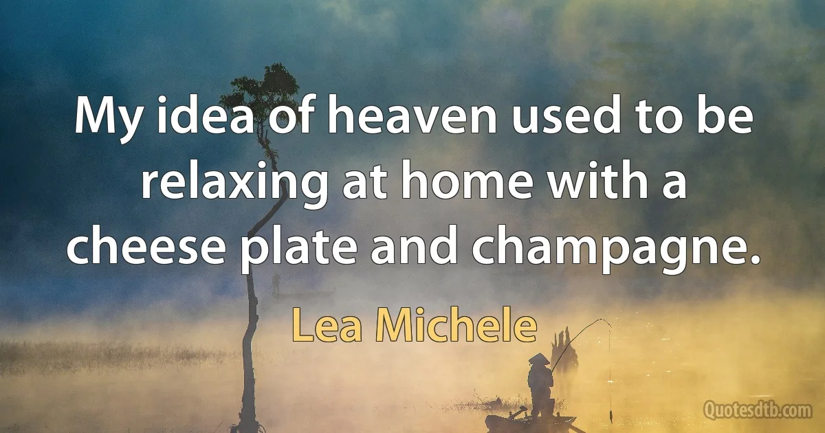 My idea of heaven used to be relaxing at home with a cheese plate and champagne. (Lea Michele)