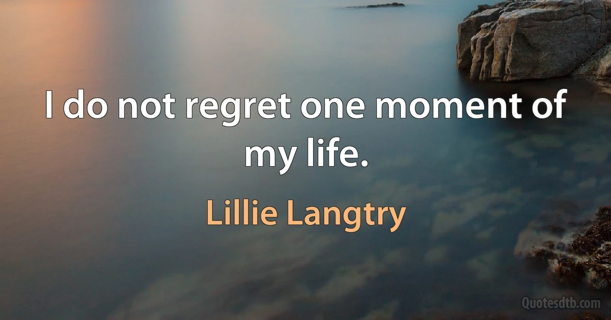 I do not regret one moment of my life. (Lillie Langtry)