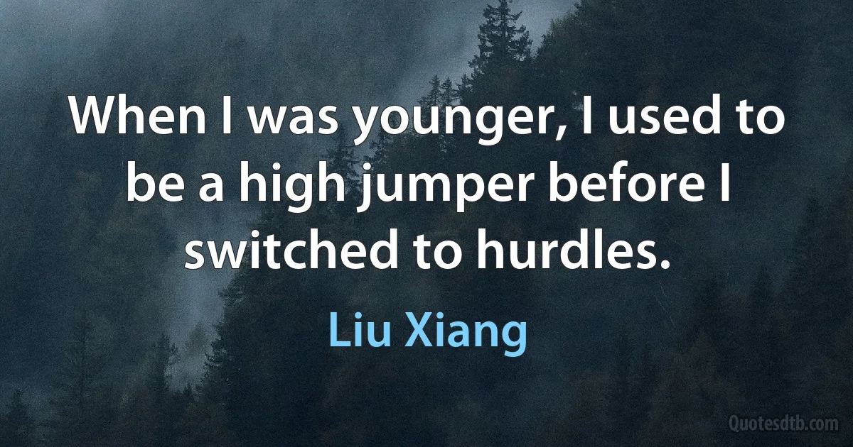 When I was younger, I used to be a high jumper before I switched to hurdles. (Liu Xiang)