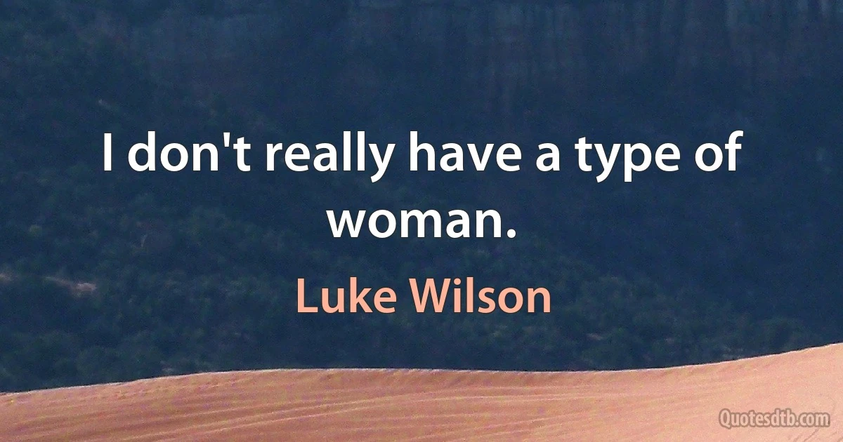 I don't really have a type of woman. (Luke Wilson)