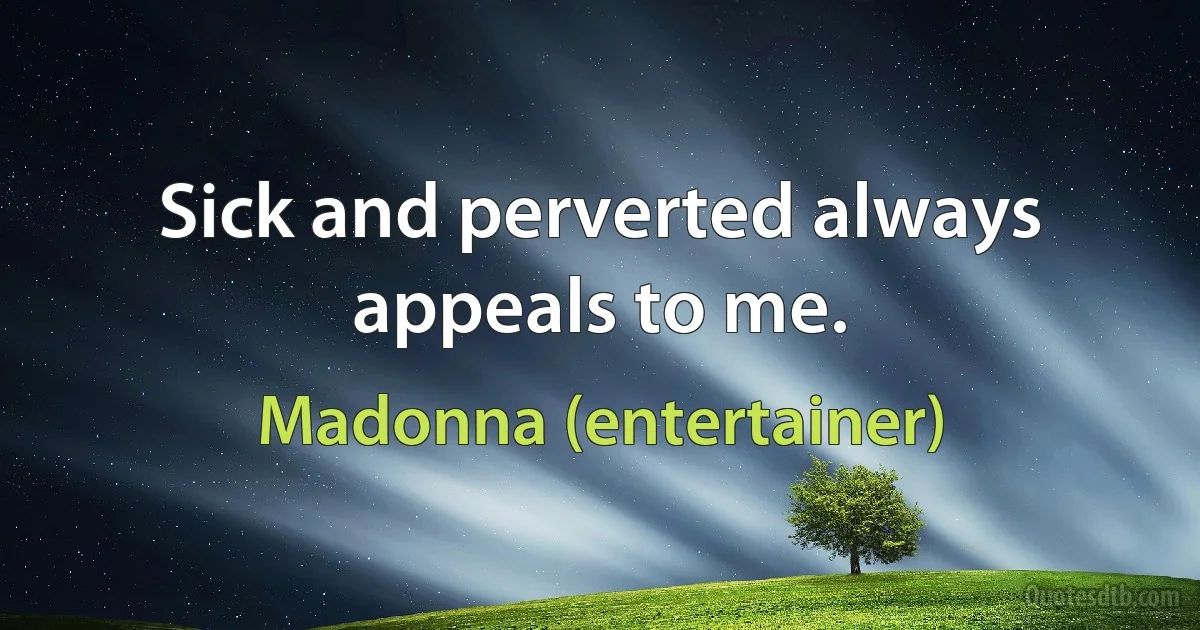 Sick and perverted always appeals to me. (Madonna (entertainer))