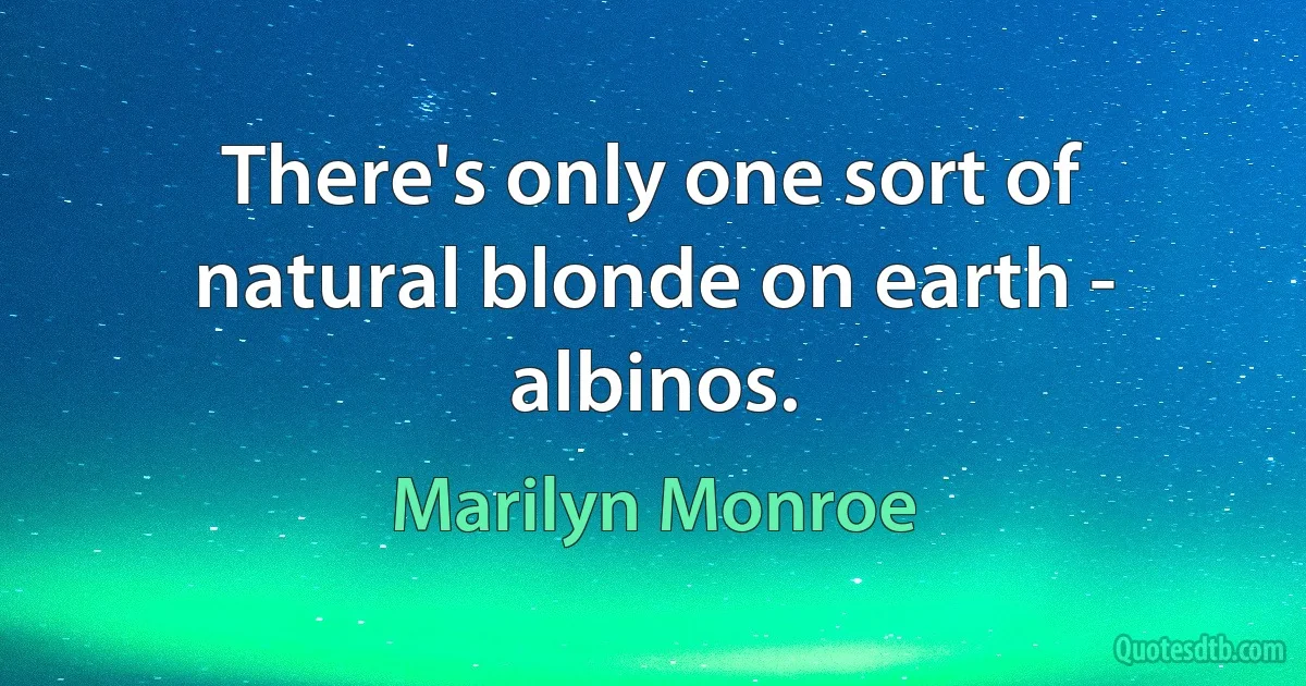 There's only one sort of natural blonde on earth - albinos. (Marilyn Monroe)