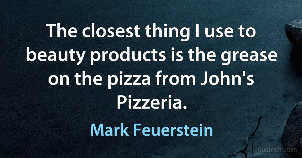 The closest thing I use to beauty products is the grease on the pizza from John's Pizzeria. (Mark Feuerstein)