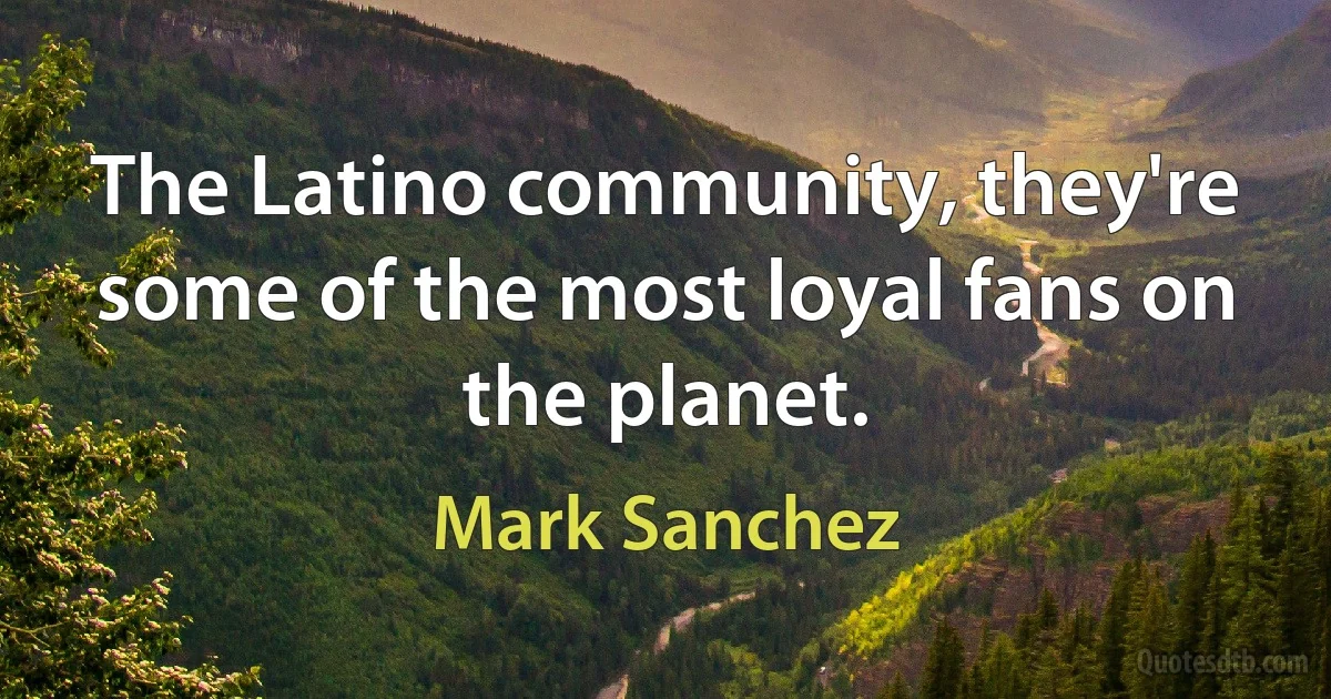 The Latino community, they're some of the most loyal fans on the planet. (Mark Sanchez)