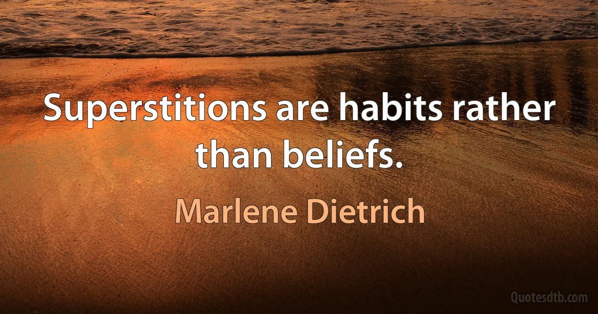 Superstitions are habits rather than beliefs. (Marlene Dietrich)